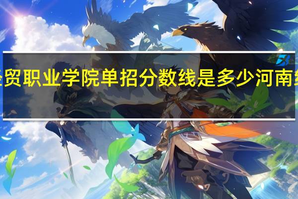 2015年河南经贸职业学院单招分数线是多少 河南经贸职业学院分数线