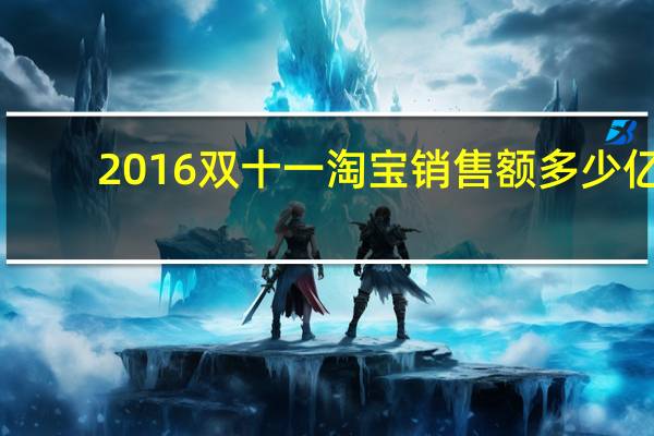 2016双十一淘宝销售额多少亿（2016双十一淘宝销售额）
