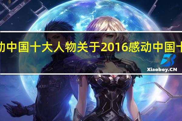 2016感动中国十大人物 关于2016感动中国十大人物的介绍