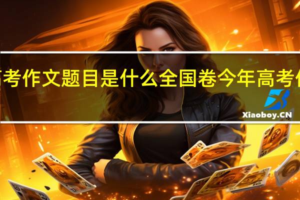 2016高考作文题目是什么全国卷 今年高考作文题目是啥