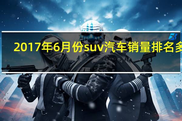 2017年6月份suv汽车销量排名多少