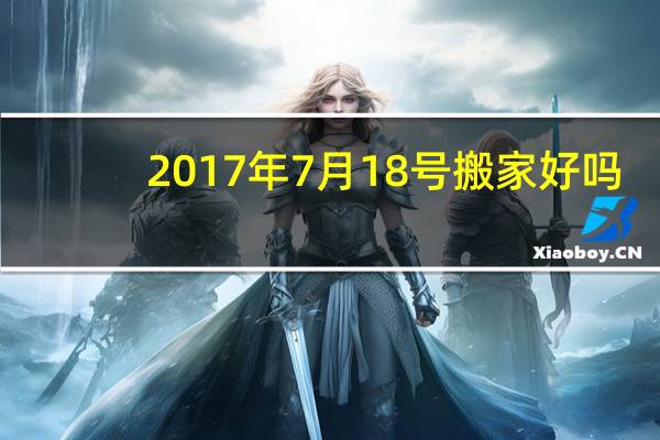 2017年7月18号搬家好吗