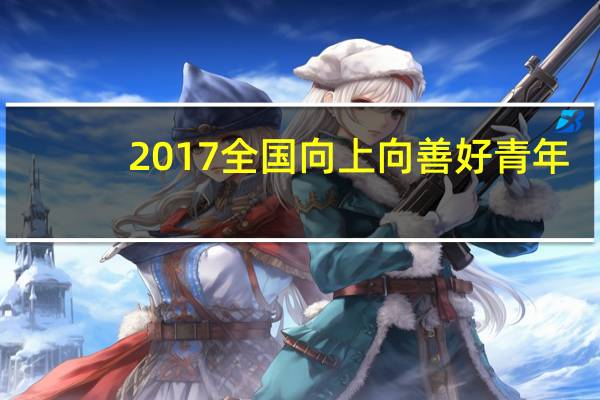 2017全国向上向善好青年（陈飞-2018年全国向上向善好青年简介）