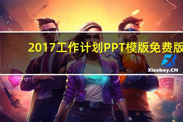 2017工作计划PPT模版 免费版（2017工作计划PPT模版 免费版功能简介）