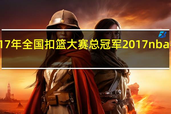 2017年全国扣篮大赛总冠军 2017nba扣篮大赛