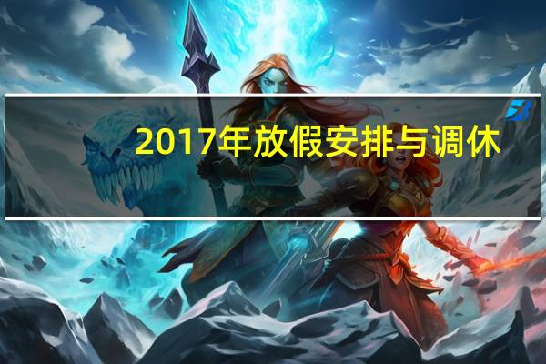 2017年放假安排与调休（2017年放假安排时间表）