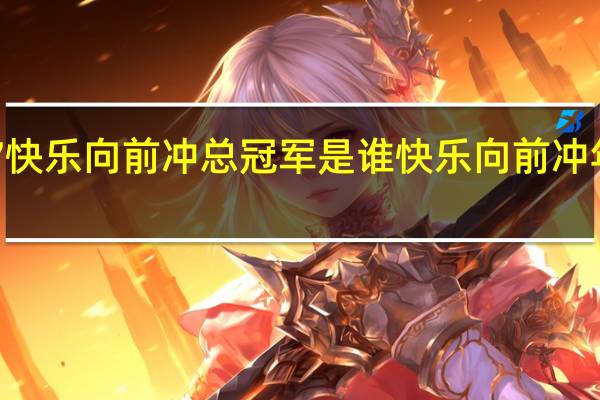 2017快乐向前冲总冠军是谁 快乐向前冲年度总决赛