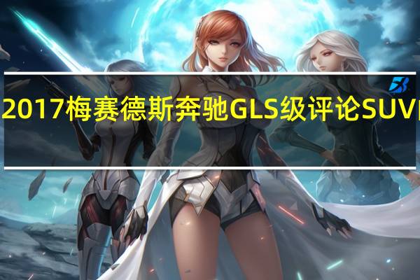 2017梅赛德斯奔驰GLS级评论SUV的S级