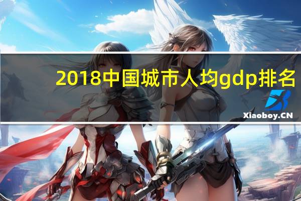 2018中国城市人均gdp排名（2018中国城市人均gdp排名）
