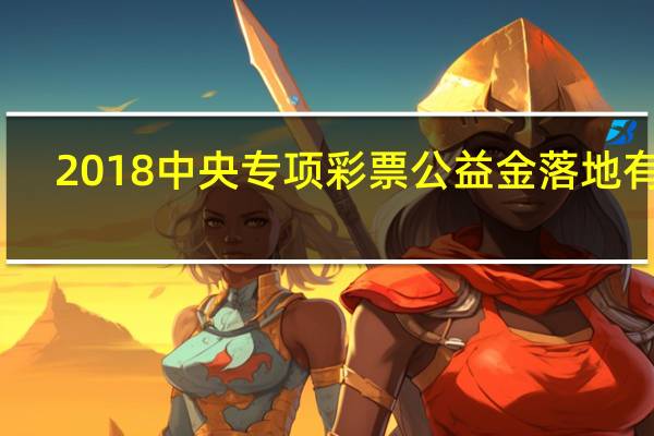 2018中央专项彩票公益金落地有声