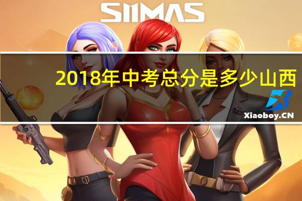 2018年中考总分是多少山西（2018年中考总分多少）