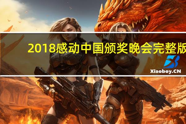 2018感动中国颁奖晚会完整版（2018感动中国颁奖词）