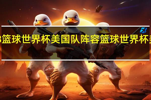 2018篮球世界杯美国队阵容 篮球世界杯美国队名单