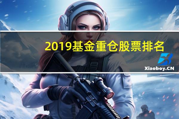2019基金重仓股票排名