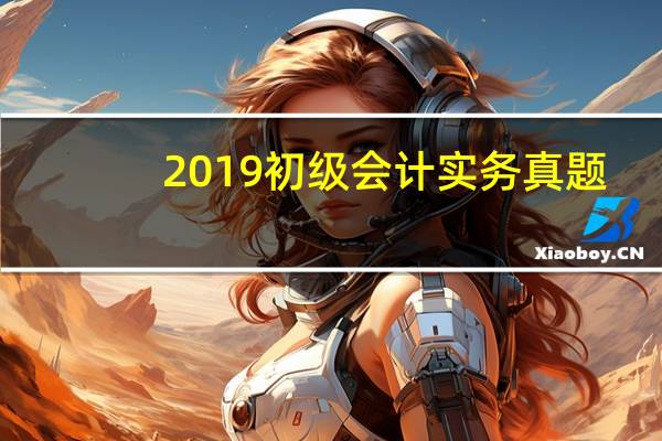 2019初级会计实务真题（2019初级会计实务真题）
