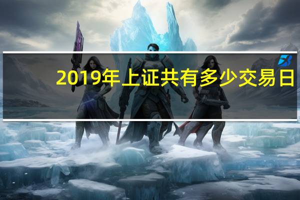 2019年上证共有多少交易日（2021年上证休市时间是什么时候）