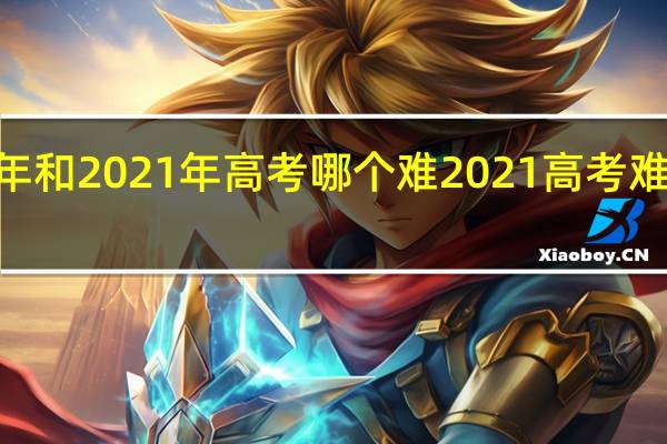 2019年和2021年高考哪个难 2021高考难度系数曝光