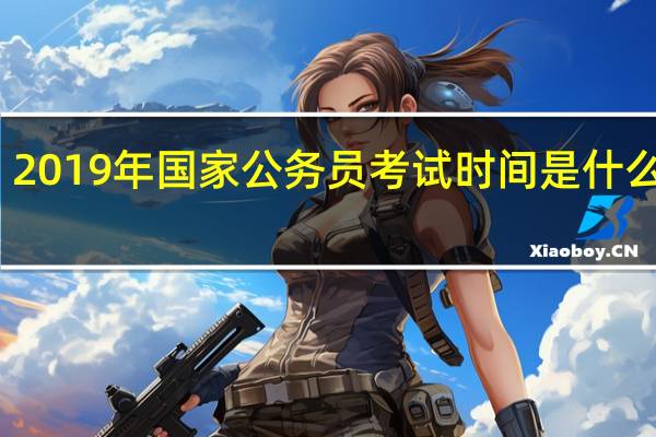 2019年国家公务员考试时间是什么时候？