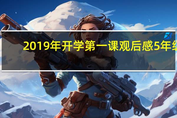 2019年开学第一课观后感5年级(2019年开学第一课观看)