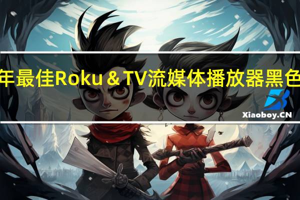 2019年最佳Roku＆TV流媒体播放器黑色星期五交易