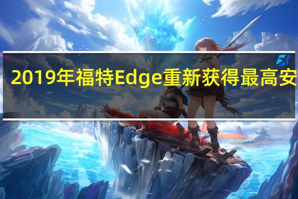 2019年福特Edge重新获得最高安全奖