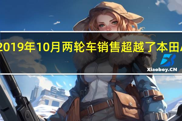 2019年10月两轮车销售超越了本田Activa