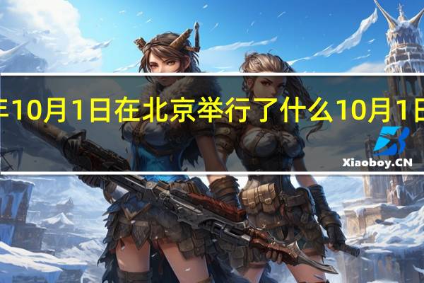 2019年10月1日在北京举行了什么 10月1日国庆大阅兵
