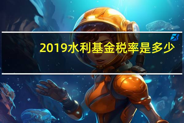 2019水利基金税率是多少(2019年水利基金的计税依据及税率)