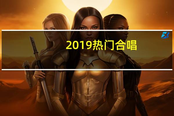 2019热门合唱（2019年会合唱歌曲推荐）