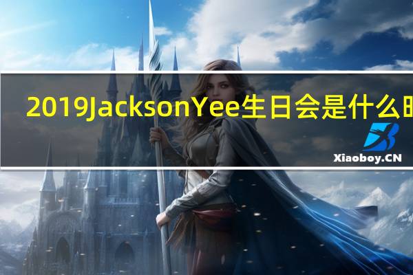 2019 Jackson Yee生日会是什么时候？
