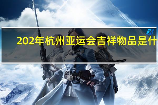 202年杭州亚运会吉祥物品是什么