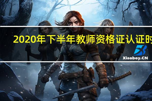 2020年下半年教师资格证认证时间