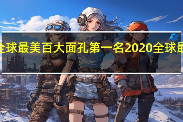2020全球最美百大面孔第一名 2020全球最帅最美面孔