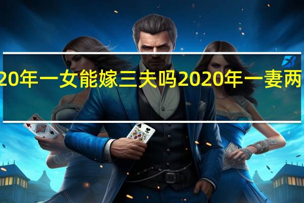 2020年一女能嫁三夫吗 2020年一妻两夫制新闻