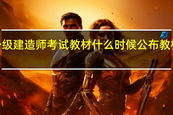 2020年一级建造师考试教材什么时候公布教材变化会很大吗