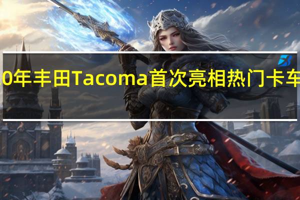 2020年丰田Tacoma首次亮相热门卡车获得更新