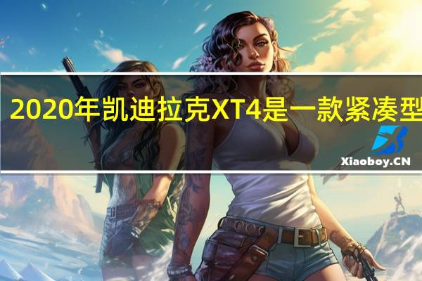 2020年凯迪拉克XT4是一款紧凑型SUV
