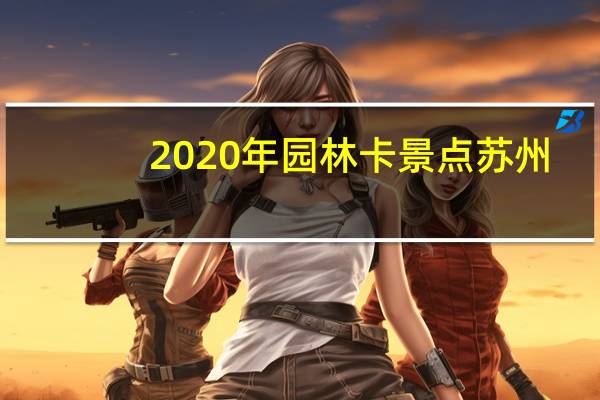 2020年园林卡景点苏州（苏州园林卡2019年景点）