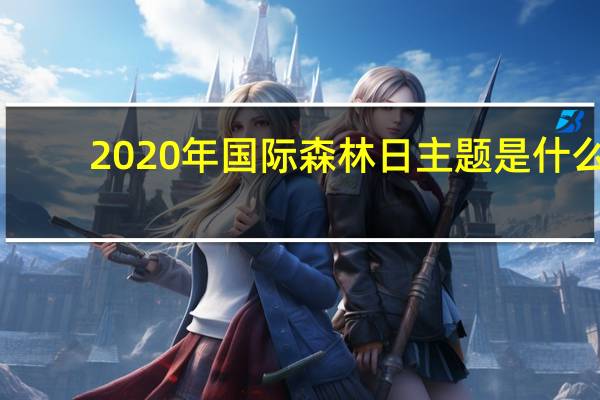 2020年国际森林日主题是什么（2020年国际森林日主题）