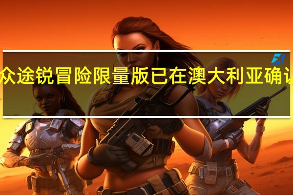 2020年大众途锐冒险限量版已在澳大利亚确认并将于8月上市