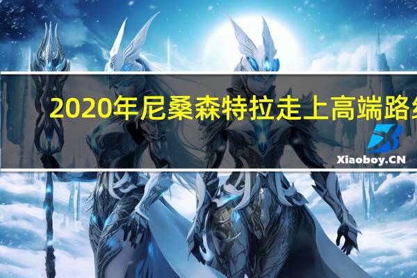 2020年尼桑森特拉走上高端路线