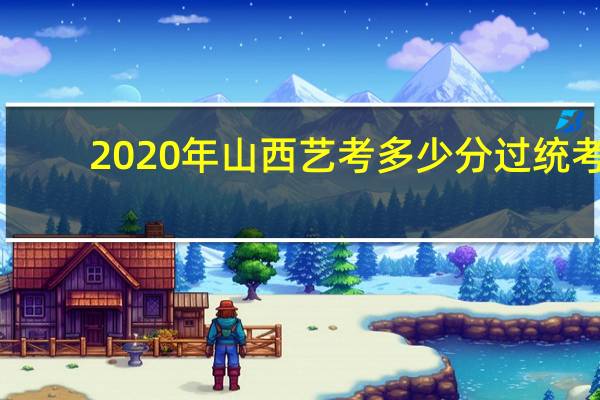 2020年山西艺考多少分过统考