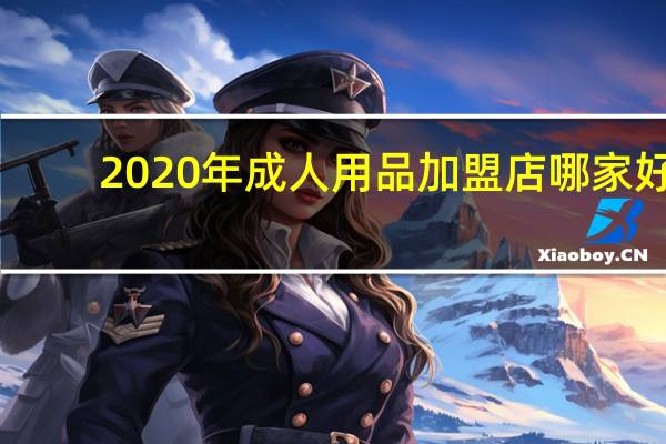 2020年成人用品加盟店哪家好（成人用品加盟店排名）