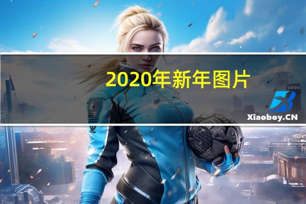 2020年新年图片（关于2020年新年图片的介绍）