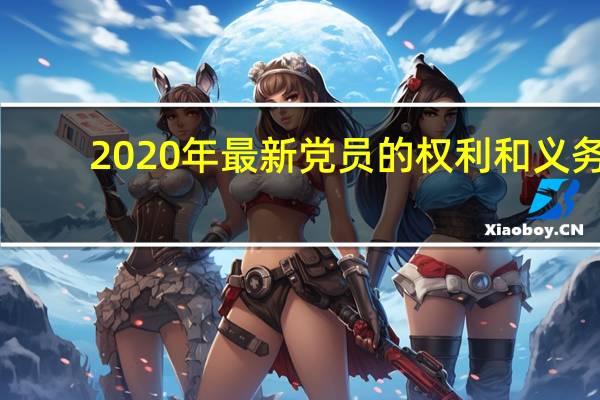 2020年最新党员的权利和义务（2019党员的权利和义务最新版）