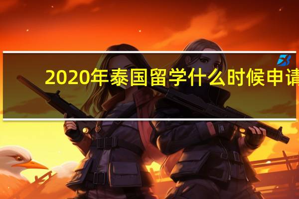2020年泰国留学什么时候申请