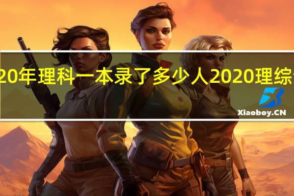 2020年理科一本录了多少人 2020理综全国一卷