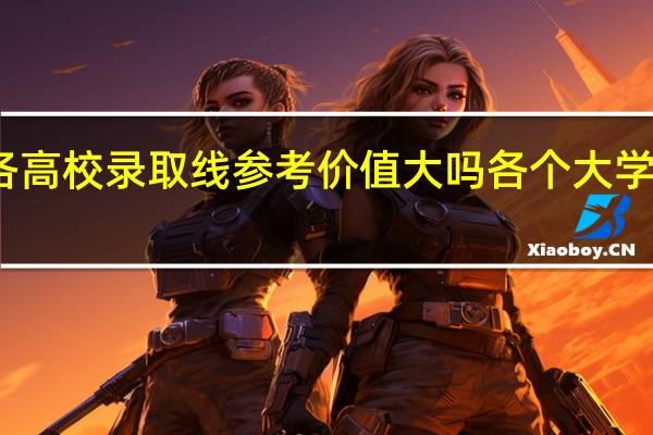 2020年的各高校录取线参考价值大吗 各个大学录取分数线2020