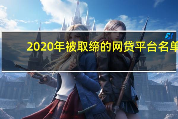 2020年被取缔的网贷平台名单（2020被清退的网贷名单有哪些）