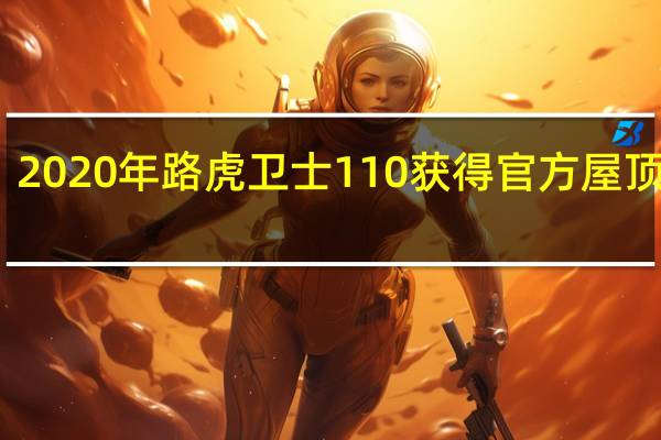 2020年路虎卫士110获得官方屋顶帐篷